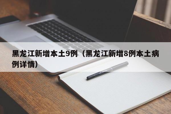 黑龙江新增本土9例（黑龙江新增8例本土病例详情）
