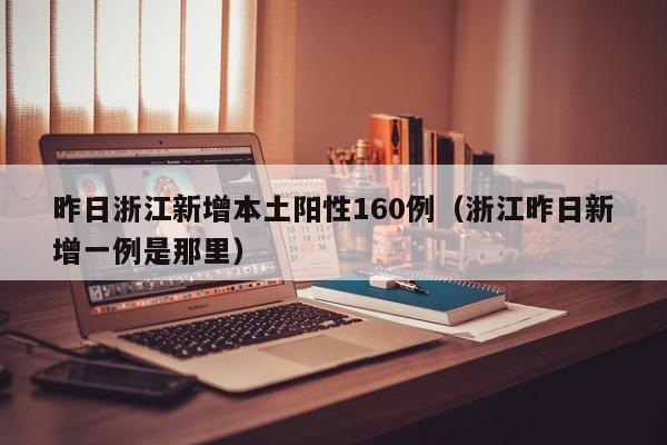 昨日浙江新增本土阳性160例（浙江昨日新增一例是那里）