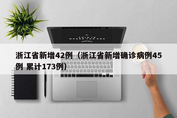 浙江省新增42例（浙江省新增确诊病例45例 累计173例）