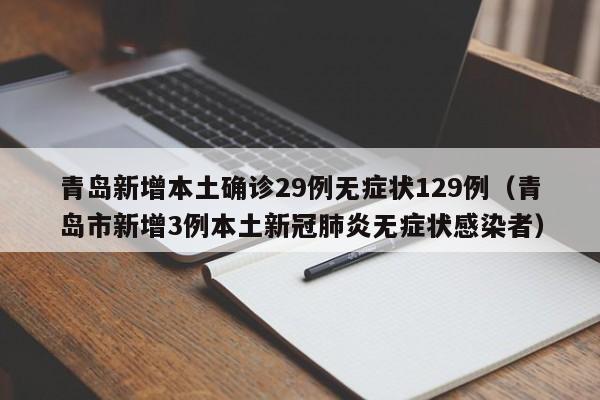 青岛新增本土确诊29例无症状129例（青岛市新增3例本土新冠肺炎无症状感染者）