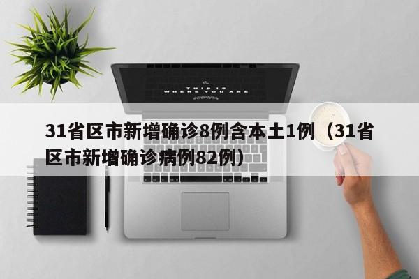 31省区市新增确诊8例含本土1例（31省区市新增确诊病例82例）