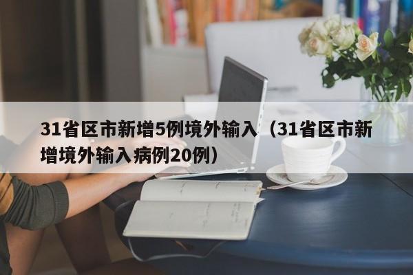31省区市新增5例境外输入（31省区市新增境外输入病例20例）
