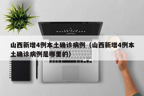 山西新增4例本土确诊病例（山西新增4例本土确诊病例是哪里的）
