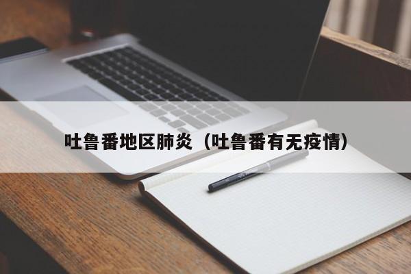 吐鲁番地区肺炎（吐鲁番有无疫情）