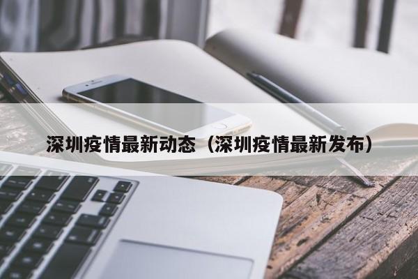 深圳疫情最新动态（深圳疫情最新发布）
