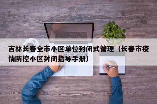 吉林长春全市小区单位封闭式管理（长春市疫情防控小区封闭指导手册）