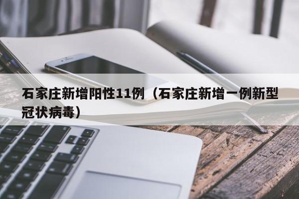 石家庄新增阳性11例（石家庄新增一例新型冠状病毒）