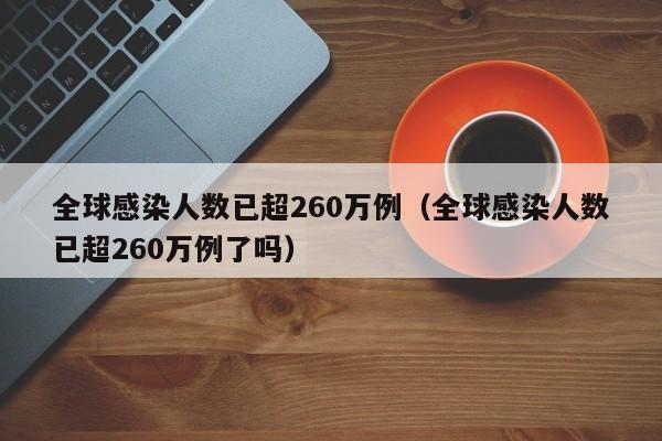 全球感染人数已超260万例（全球感染人数已超260万例了吗）