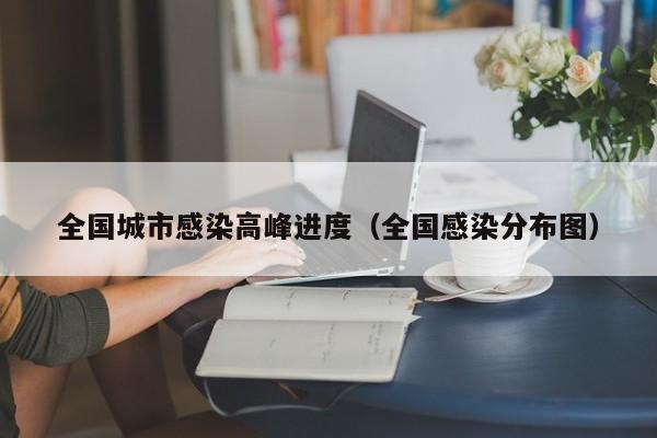 全国城市感染高峰进度（全国感染分布图）