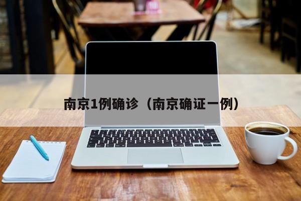 南京1例确诊（南京确证一例）