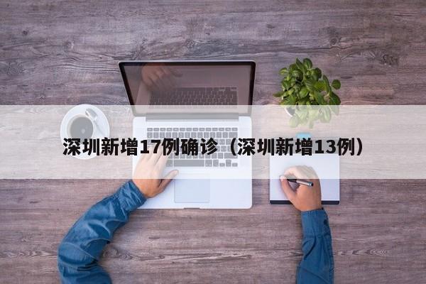 深圳新增17例确诊（深圳新增13例）