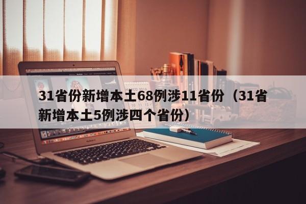 31省份新增本土68例涉11省份（31省新增本土5例涉四个省份）
