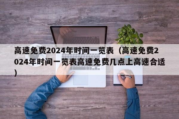 高速免费2024年时间一览表（高速免费2024年时间一览表高速免费几点上高速合适）