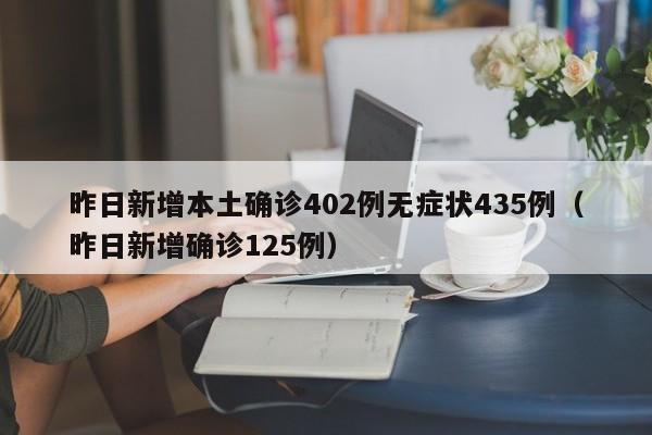 昨日新增本土确诊402例无症状435例（昨日新增确诊125例）