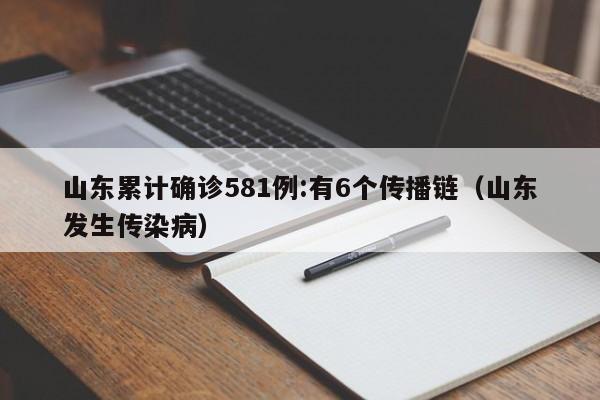 山东累计确诊581例:有6个传播链（山东发生传染病）