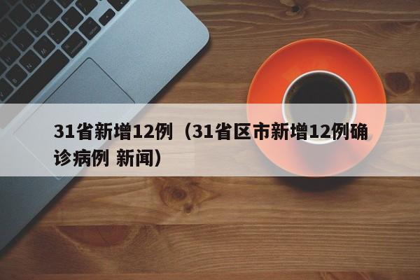 31省新增12例（31省区市新增12例确诊病例 新闻）