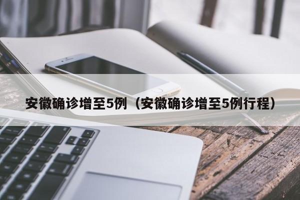 安徽确诊增至5例（安徽确诊增至5例行程）