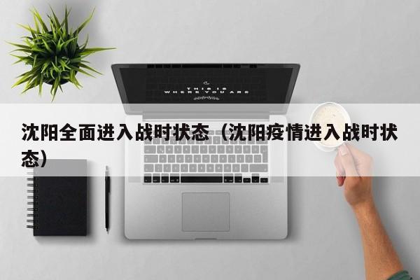 沈阳全面进入战时状态（沈阳疫情进入战时状态）