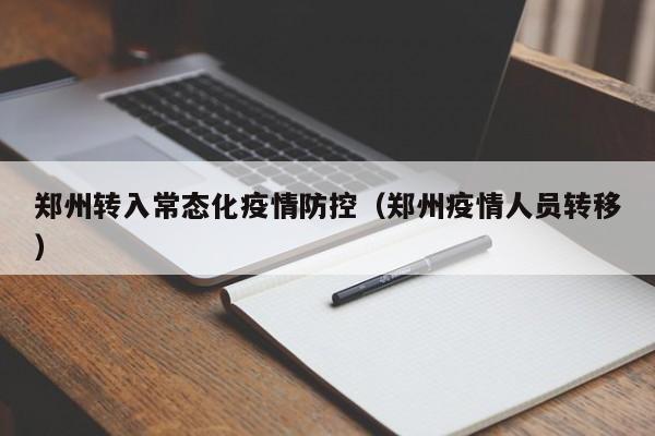 郑州转入常态化疫情防控（郑州疫情人员转移）