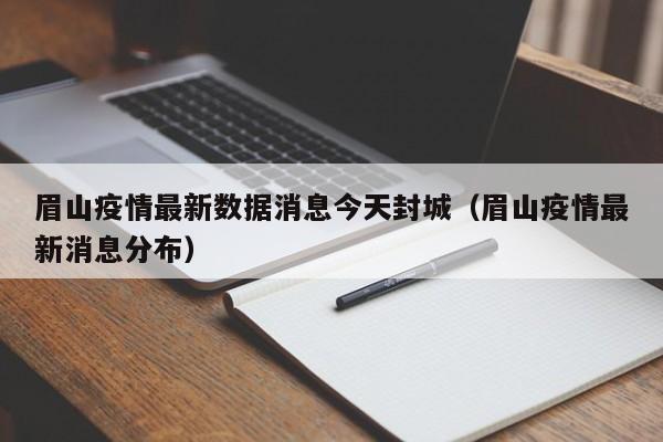 眉山疫情最新数据消息今天封城（眉山疫情最新消息分布）
