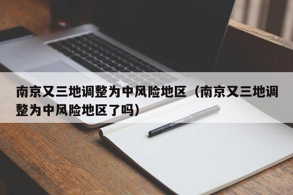 南京又三地调整为中风险地区（南京又三地调整为中风险地区了吗）
