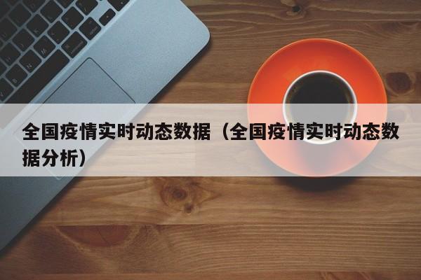 全国疫情实时动态数据（全国疫情实时动态数据分析）
