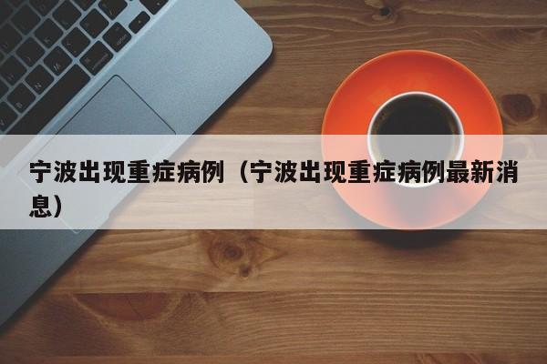 宁波出现重症病例（宁波出现重症病例最新消息）
