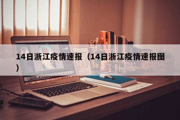 14日浙江疫情速报（14日浙江疫情速报图）