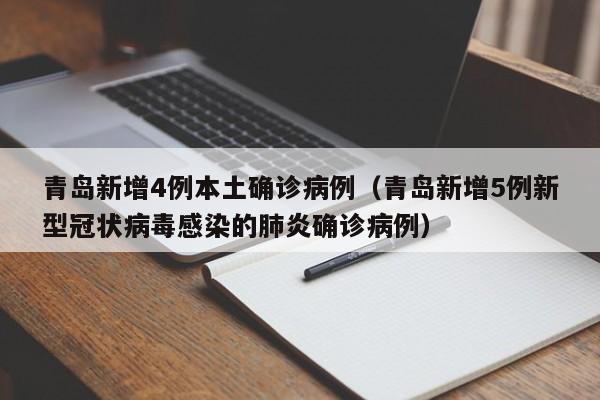 青岛新增4例本土确诊病例（青岛新增5例新型冠状病毒感染的肺炎确诊病例）