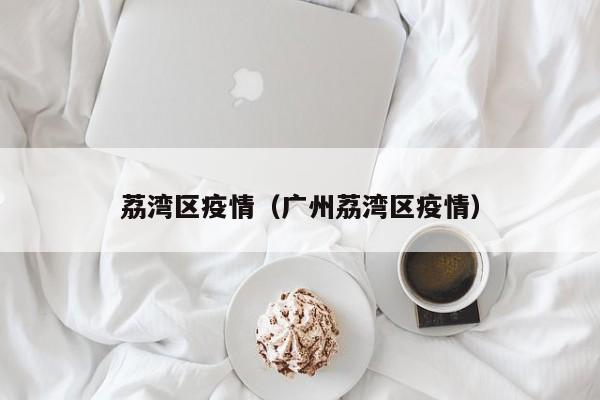 荔湾区疫情（广州荔湾区疫情）