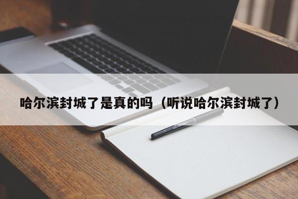 哈尔滨封城了是真的吗（听说哈尔滨封城了）