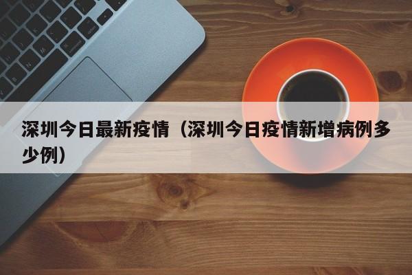 深圳今日最新疫情（深圳今日疫情新增病例多少例）