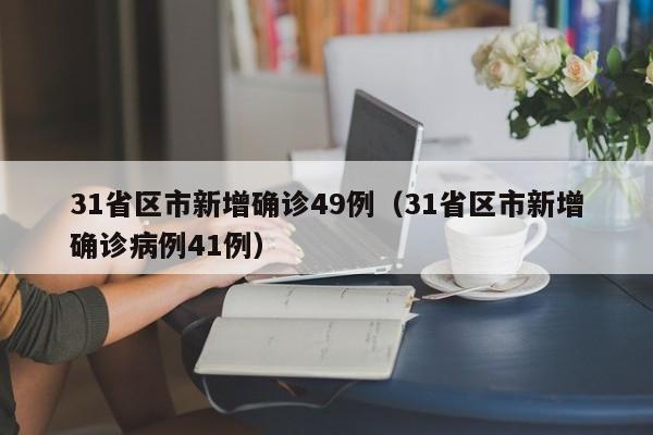 31省区市新增确诊49例（31省区市新增确诊病例41例）