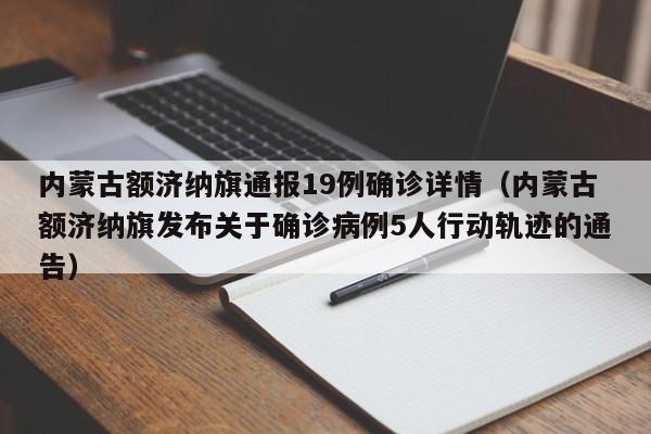 内蒙古额济纳旗通报19例确诊详情（内蒙古额济纳旗发布关于确诊病例5人行动轨迹的通告）