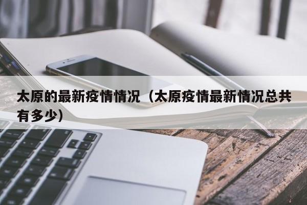 太原的最新疫情情况（太原疫情最新情况总共有多少）