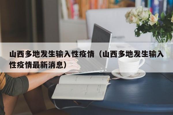山西多地发生输入性疫情（山西多地发生输入性疫情最新消息）