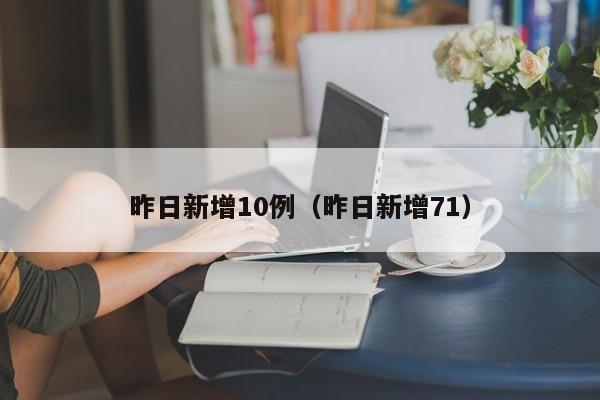昨日新增10例（昨日新增71）