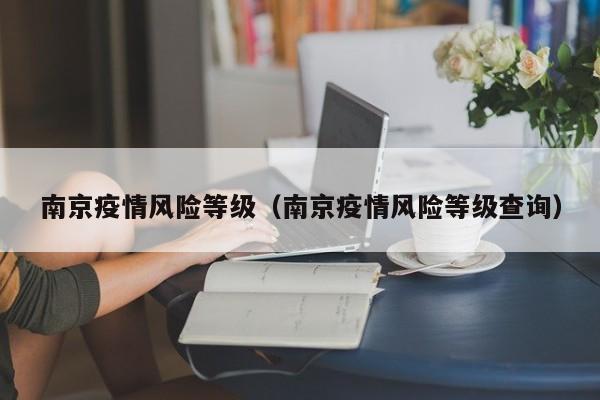 南京疫情风险等级（南京疫情风险等级查询）