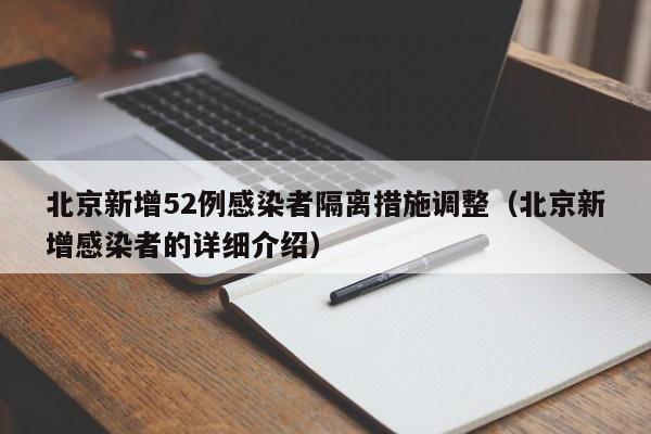 北京新增52例感染者隔离措施调整（北京新增感染者的详细介绍）