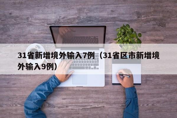 31省新增境外输入7例（31省区市新增境外输入9例）