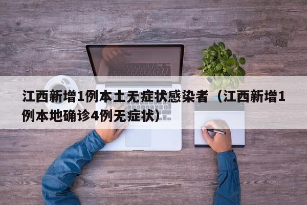 江西新增1例本土无症状感染者（江西新增1例本地确诊4例无症状）