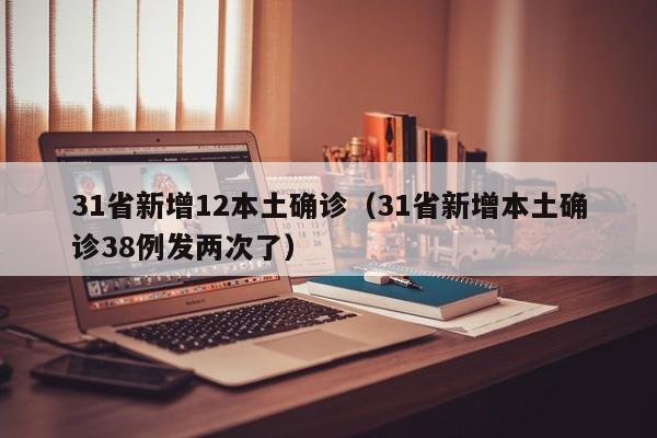 31省新增12本土确诊（31省新增本土确诊38例发两次了）