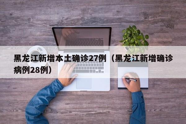 黑龙江新增本土确诊27例（黑龙江新增确诊病例28例）