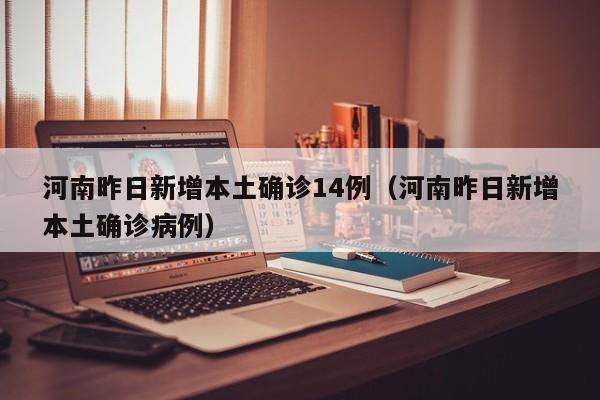 河南昨日新增本土确诊14例（河南昨日新增本土确诊病例）