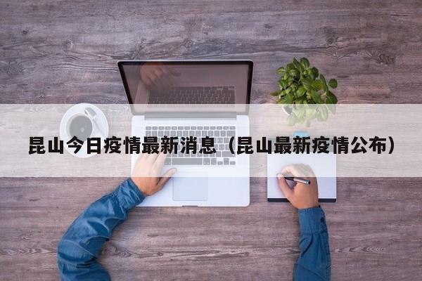 昆山今日疫情最新消息（昆山最新疫情公布）