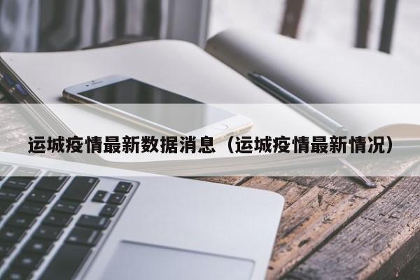 运城疫情最新数据消息（运城疫情最新情况）