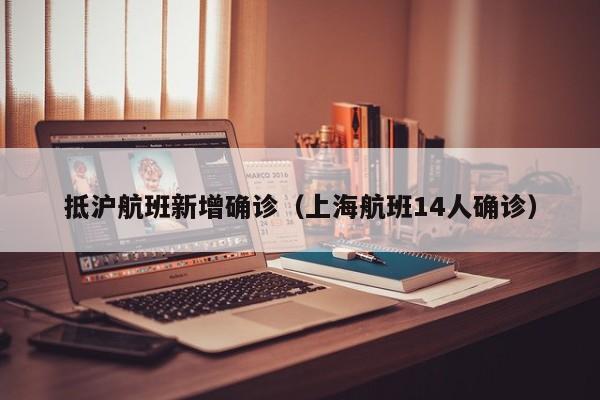 抵沪航班新增确诊（上海航班14人确诊）