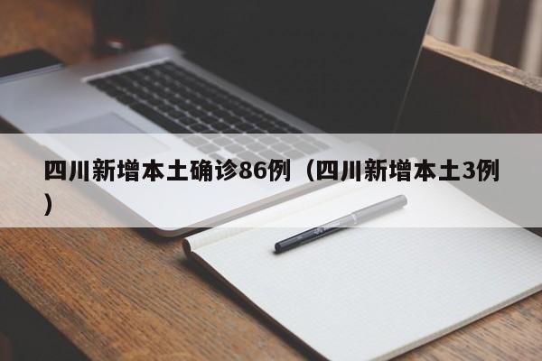 四川新增本土确诊86例（四川新增本土3例）