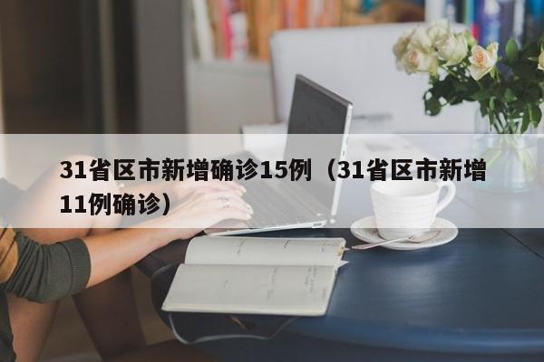 31省区市新增确诊15例（31省区市新增11例确诊）