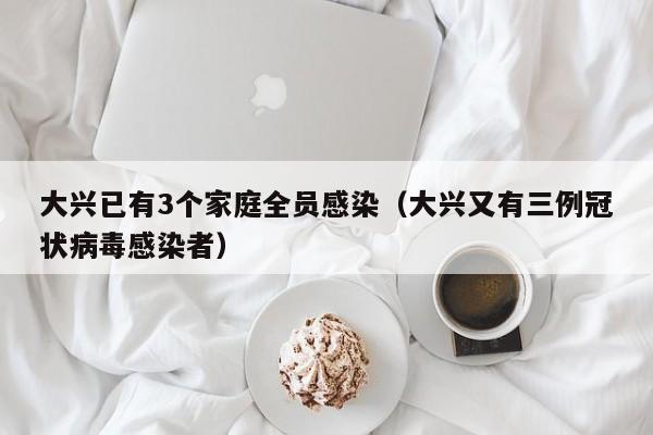 大兴已有3个家庭全员感染（大兴又有三例冠状病毒感染者）